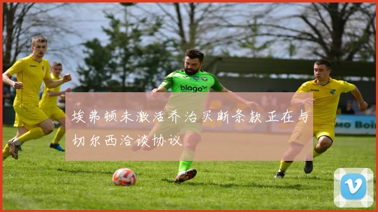 埃弗顿未激活乔治买断条款正在与切尔西洽谈协议