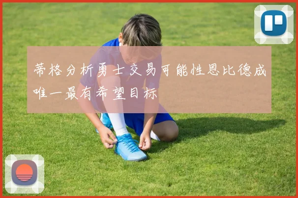 蒂格分析勇士交易可能性恩比德成唯一最有希望目标