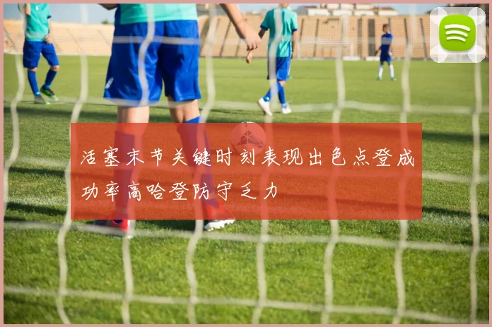 活塞末节关键时刻表现出色点登成功率高哈登防守乏力