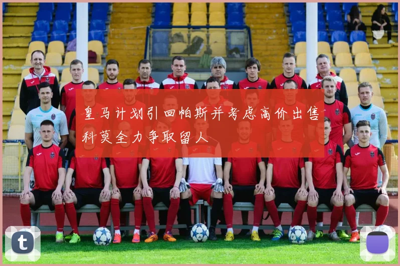 皇马计划引回帕斯并考虑高价出售科莫全力争取留人