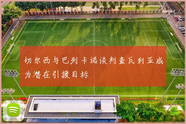切尔西与巴列卡诺谈判查瓦利亚成为潜在引援目标