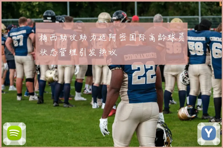 梅西助攻助力迈阿密国际高龄球员状态管理引发热议