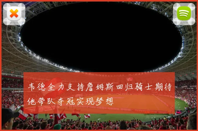 韦德全力支持詹姆斯回归骑士期待他带队夺冠实现梦想