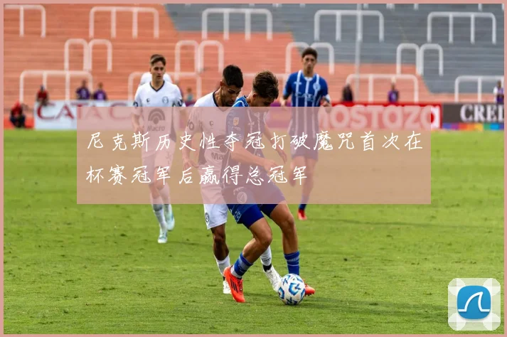 尼克斯历史性夺冠打破魔咒首次在杯赛冠军后赢得总冠军