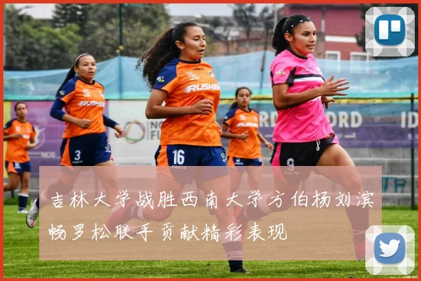 吉林大学战胜西南大学方伯杨刘滨畅罗松联手贡献精彩表现
