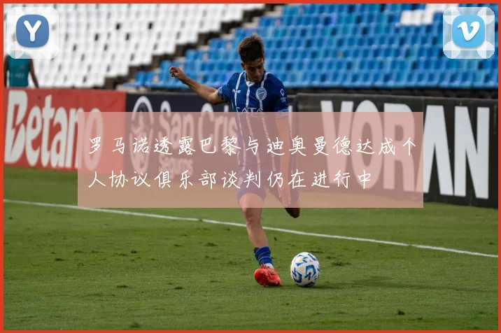 罗马诺透露巴黎与迪奥曼德达成个人协议俱乐部谈判仍在进行中