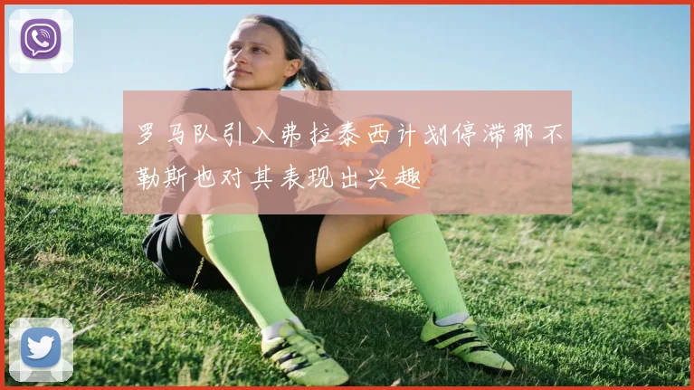 罗马队引入弗拉泰西计划停滞那不勒斯也对其表现出兴趣