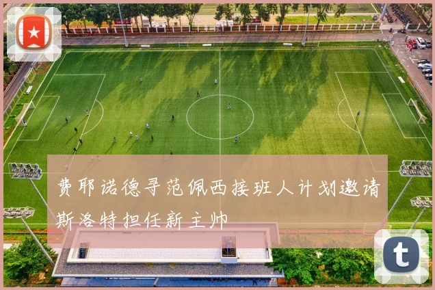 费耶诺德寻范佩西接班人计划邀请斯洛特担任新主帅