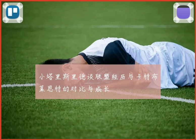 小塔里斯里德谈联盟经历与卡特布莱恩特的对比与成长