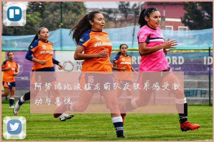 阿努诺比谈猛龙前队友联系感受激动与喜悦