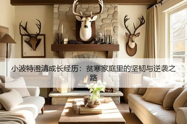 小波特澄清成长经历：贫寒家庭里的坚韧与逆袭之路